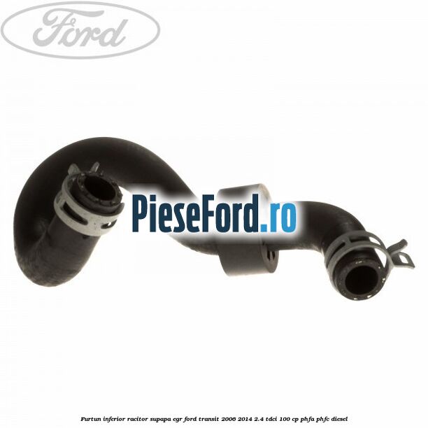 Furtun inferior racitor supapa EGR Ford Transit 2006-2014 2.4 TDCi 100 cp Furtun inferior racitor supapa EGR Ford Transit 2006-2014 2.4 TDCi 100 cp PHFA, PHFC diesel