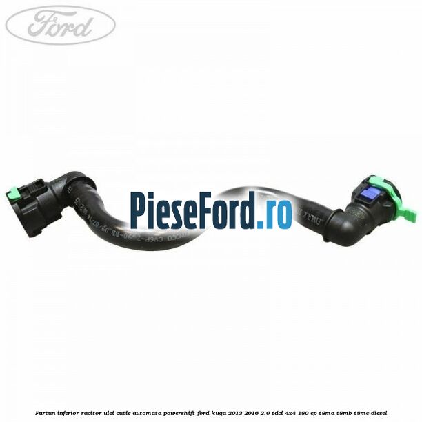 Furtun inferior racitor ulei cutie automata Powershift Ford Kuga 2013-2016 2.0 TDCi 4x4 180 cp Furtun inferior racitor ulei cutie automata Powershift Ford Kuga 2013-2016 2.0 TDCi 4x4 180 cp T8MA, T8MB, T8MC diesel