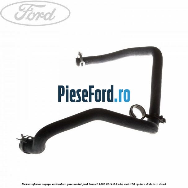 Furtun inferior supapa recirculare gaze modul Ford Transit 2006-2014 2.2 TDCi RWD 100 cp DRRA, DRRB, DRRC diesel