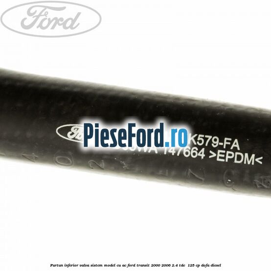 Furtun inferior valva sistem model cu AC Ford Transit 2000-2006 2.4 TDE  125 cp DOFA diesel