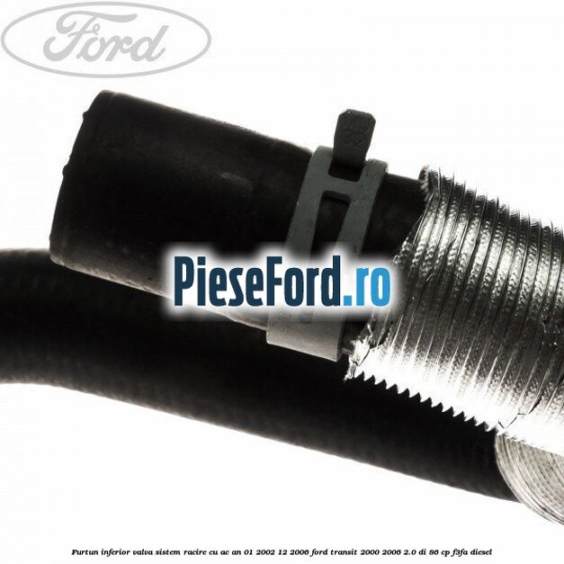 Furtun inferior valva sistem racire cu AC an 01/2002-12/2006 Ford Transit 2000-2006 2.0 DI 86 cp F3FA diesel