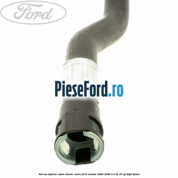 Furtun inferior valva sistem racire Ford Transit 2000-2006 2.0 DI 75 cp Furtun inferior valva sistem racire Ford Transit 2000-2006 2.0 DI 75 cp D3FA diesel