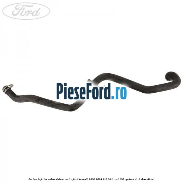 Furtun inferior valva sistem racire Ford Transit 2006-2014 2.2 TDCi RWD 100 cp DRRA, DRRB, DRRC diesel
