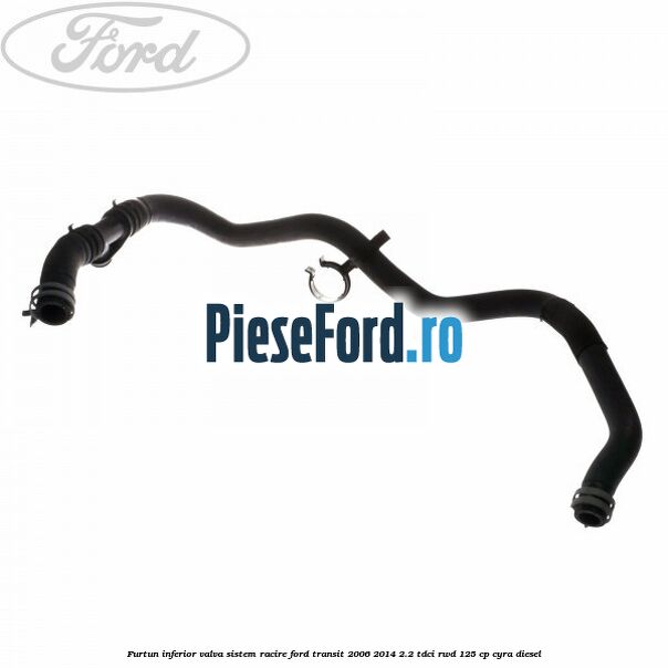 Furtun inferior valva sistem racire Ford Transit 2006-2014 2.2 TDCi RWD 125 cp CYRA diesel