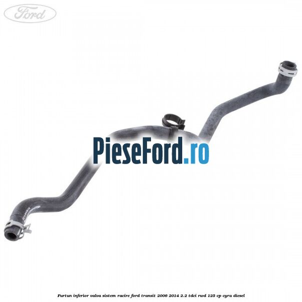 Furtun inferior valva sistem racire Ford Transit 2006-2014 2.2 TDCi RWD 125 cp CYRA diesel