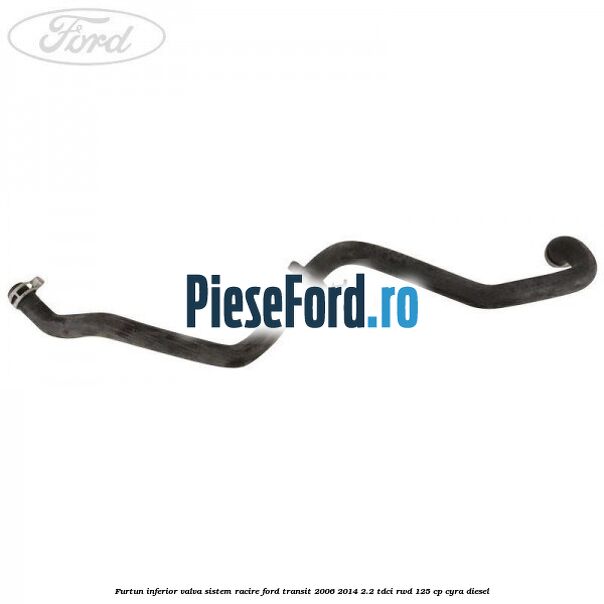 Furtun inferior valva sistem racire Ford Transit 2006-2014 2.2 TDCi RWD 125 cp CYRA diesel