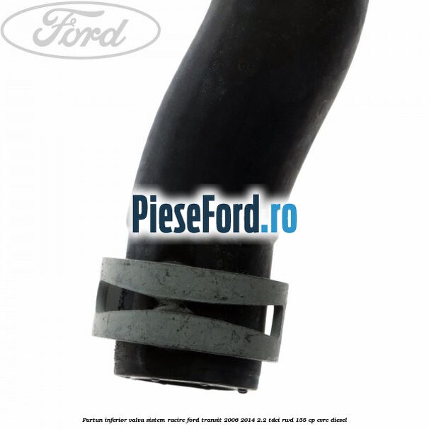 Furtun inferior valva sistem racire Ford Transit 2006-2014 2.2 TDCi RWD 155 cp CVRC diesel