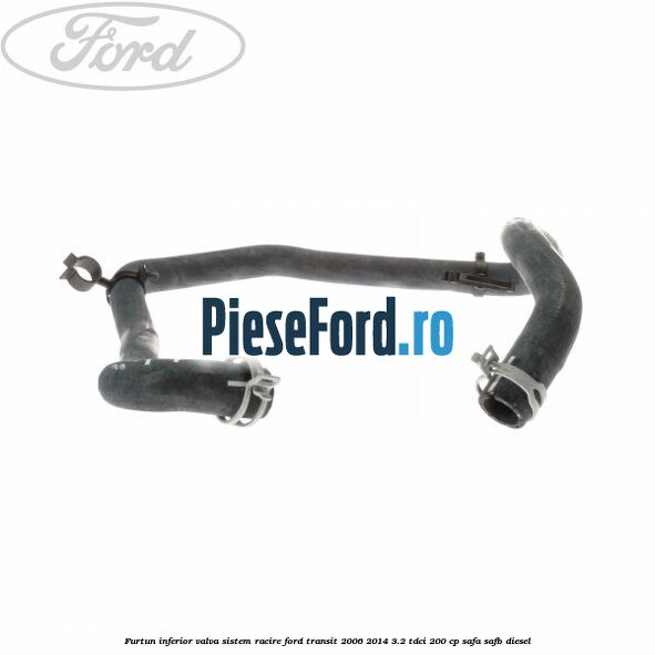 Furtun inferior valva sistem racire Ford Transit 2006-2014 3.2 TDCi 200 cp SAFA, SAFB diesel