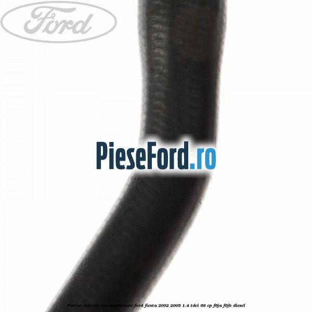 Furtun inferior vas expansiune Ford Fiesta 2002-2005 1.4 TDCi 68 cp Furtun inferior vas expansiune Ford Fiesta 2002-2005 1.4 TDCi 68 cp F6JA, F6JB diesel