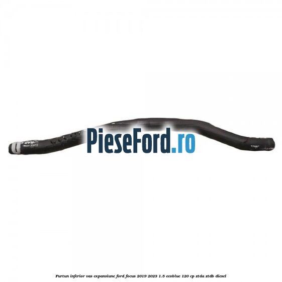 Furtun inferior vas expansiune Ford Focus 2019-2023 1.5 EcoBlue 120 cp ZTDA, ZTDB diesel