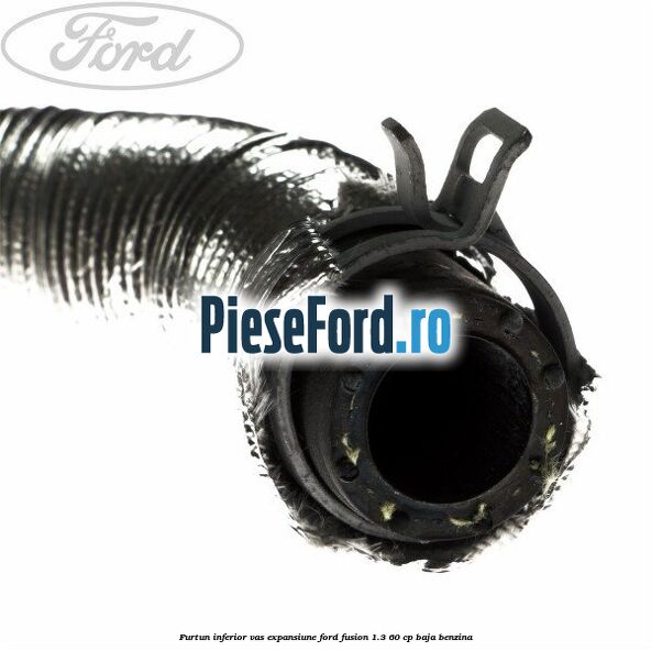 Furtun inferior vas expansiune Ford Fusion 1.3 60 cp BAJA benzina