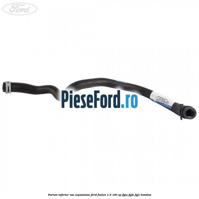 Furtun inferior vas expansiune Ford Fusion 1.6 100 cp Furtun inferior vas expansiune Ford Fusion 1.6 100 cp FYJA, FYJB, FYJC benzina