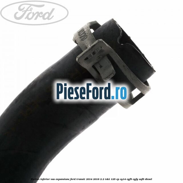 Furtun inferior vas expansiune Ford Transit 2014-2018 2.2 TDCi 125 cp CY14, CYF5, CYFG, USF6 diesel