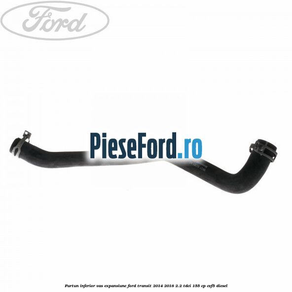 Furtun inferior vas expansiune Ford Transit 2014-2018 2.2 TDCi 155 cp CVF5 diesel