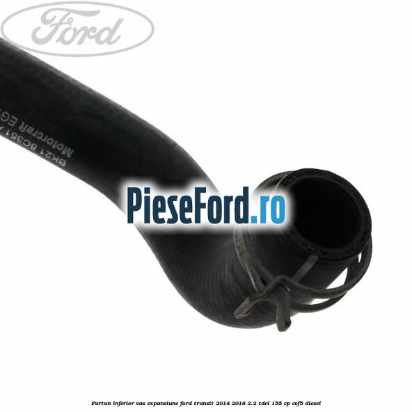 Furtun inferior vas expansiune Ford Transit 2014-2018 2.2 TDCi 155 cp CVF5 diesel
