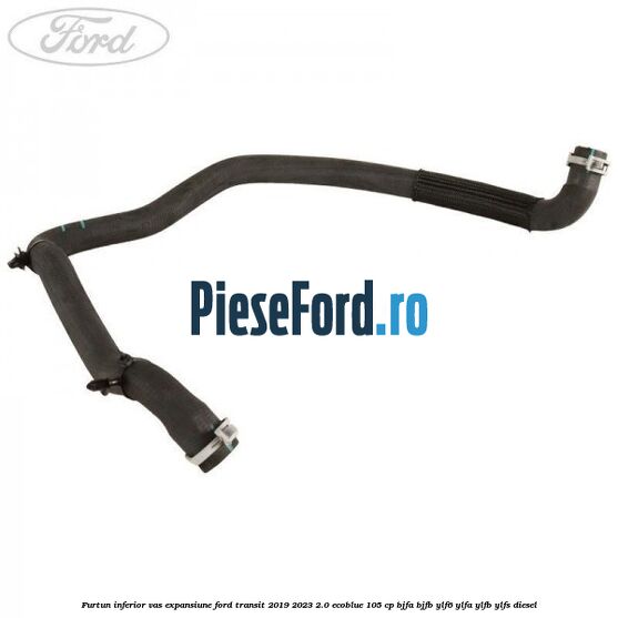 Furtun inferior vas expansiune Ford Transit 2019-2023 2.0 EcoBlue 105 cp Furtun inferior vas expansiune Ford Transit 2019-2023 2.0 EcoBlue 105 cp BJFA, BJFB, YLF6, YLFA, YLFB, YLFS diesel