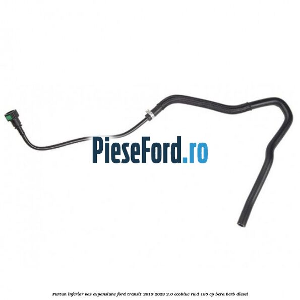 Furtun inferior vas expansiune Ford Transit 2019-2023 2.0 EcoBlue RWD 185 cp BCRA, BCRB diesel
