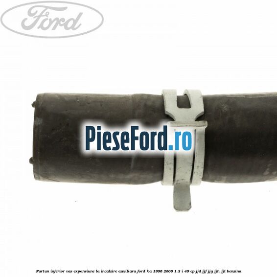 Furtun inferior vas expansiune la incalzire auxiliara Ford Ka 1996-2008 1.3 i 49 cp JJD, JJF, JJG, JJH, JJL benzina