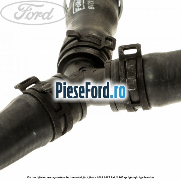 Furtun inferior vas expansiune la termostat Ford Fiesta 2013-2017 1.6 Ti 105 cp IQJA, IQJC, IQJE benzina