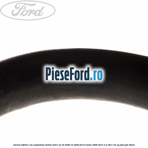 Furtun inferior vas expansiune lichid racire an 04/2006-10/2008 Ford Transit 2006-2014 2.4 TDCi 115 cp JXFA, JXFC diesel