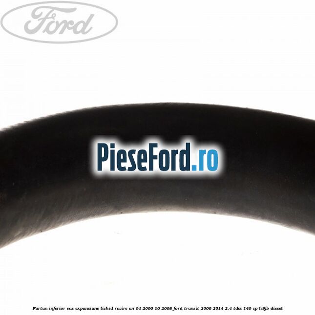 Furtun inferior vas expansiune lichid racire an 04/2006-10/2008 Ford Transit 2006-2014 2.4 TDCi 140 cp H9FB diesel