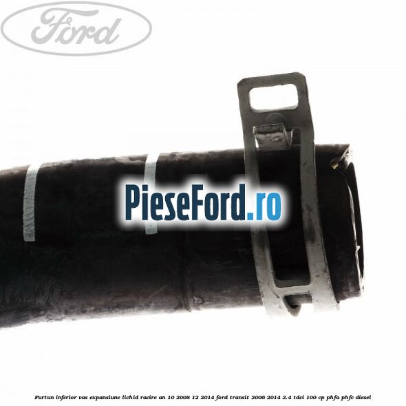 Furtun inferior vas expansiune lichid racire an 10/2008-12/2014 Ford Transit 2006-2014 2.4 TDCi 100 cp PHFA, PHFC diesel