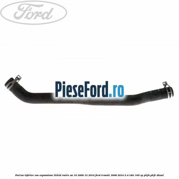 Furtun inferior vas expansiune lichid racire an 10/2008-12/2014 Ford Transit 2006-2014 2.4 TDCi 100 cp PHFA, PHFC diesel