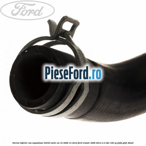 Furtun inferior vas expansiune lichid racire an 10/2008-12/2014 Ford Transit 2006-2014 2.4 TDCi 100 cp PHFA, PHFC diesel
