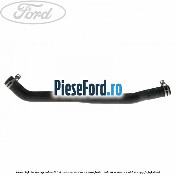 Furtun inferior vas expansiune lichid racire an 10/2008-12/2014 Ford Transit 2006-2014 2.4 TDCi 115 cp JXFA, JXFC diesel