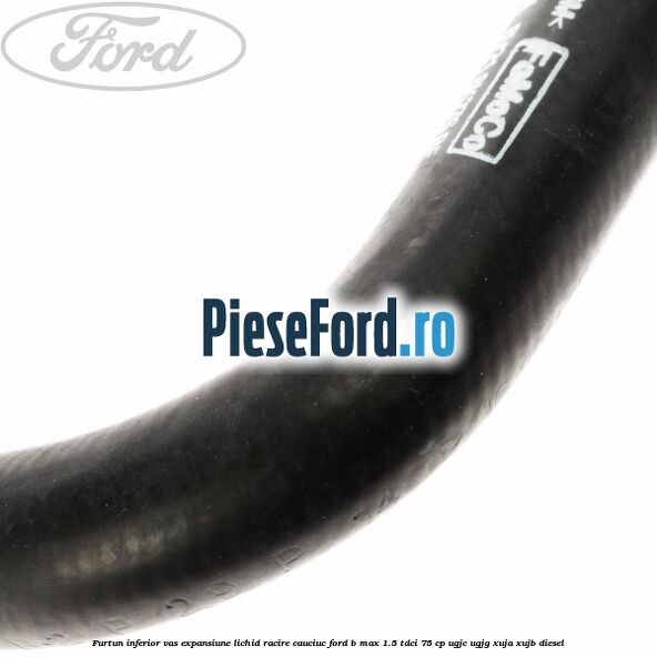 Furtun inferior vas expansiune lichid racire cauciuc Ford B-Max 1.5 TDCi 75 cp UGJC, UGJG, XUJA, XUJB diesel