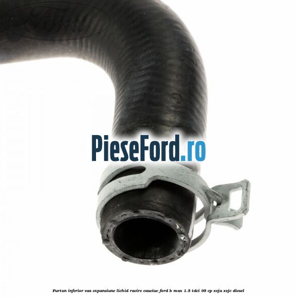 Furtun inferior vas expansiune lichid racire cauciuc Ford B-Max 1.5 TDCi 95 cp XVJA, XVJC diesel