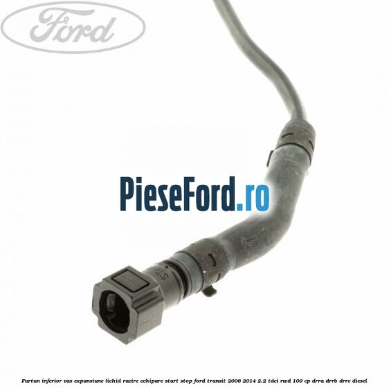 Furtun inferior vas expansiune lichid racire echipare start stop Ford Transit 2006-2014 2.2 TDCi RWD 100 cp DRRA, DRRB, DRRC diesel