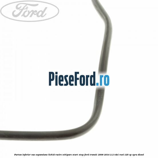 Furtun inferior vas expansiune lichid racire echipare start stop Ford Transit 2006-2014 2.2 TDCi RWD 125 cp CYRA diesel