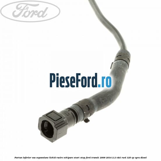 Furtun inferior vas expansiune lichid racire echipare start stop Ford Transit 2006-2014 2.2 TDCi RWD 125 cp CYRA diesel