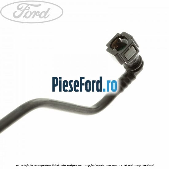 Furtun inferior vas expansiune lichid racire echipare start stop Ford Transit 2006-2014 2.2 TDCi RWD 155 cp CVRC diesel