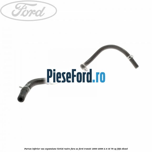 Furtun inferior vas expansiune lichid racire fara AC Ford Transit 2000-2006 2.4 TD 75 cp F4FA diesel