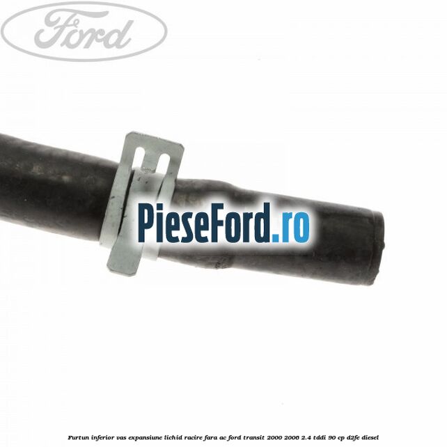 Furtun inferior vas expansiune lichid racire fara AC Ford Transit 2000-2006 2.4 TDdi 90 cp D2FE diesel