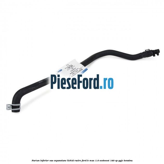Furtun inferior vas expansiune lichid racire Ford B-Max 1.0 EcoBoost 140 cp YYJC benzina