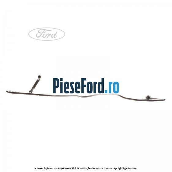 Furtun inferior vas expansiune lichid racire Ford B-Max 1.6 Ti 105 cp IQJA, IQJC benzina