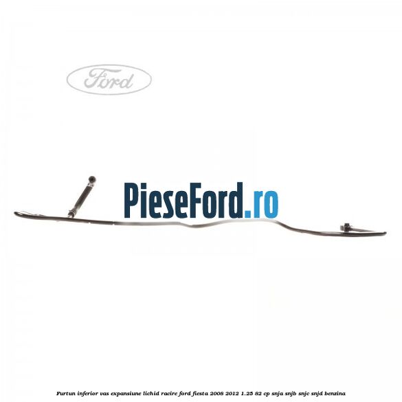 Furtun inferior vas expansiune lichid racire Ford Fiesta 2008-2012 1.25 82 cp SNJA, SNJB, SNJC, SNJD benzina