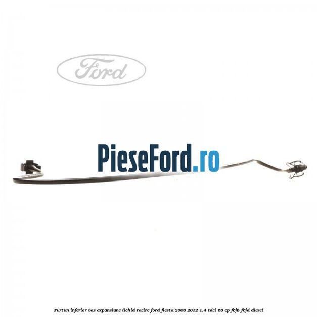 Furtun inferior vas expansiune lichid racire Ford Fiesta 2008-2012 1.4 TDCi 68 cp Furtun inferior vas expansiune lichid racire Ford Fiesta 2008-2012 1.4 TDCi 68 cp F6JB, F6JD diesel