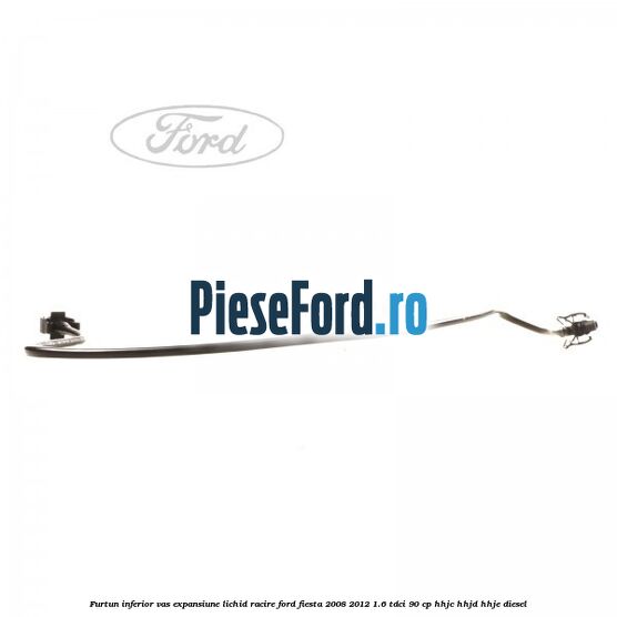 Furtun inferior vas expansiune lichid racire Ford Fiesta 2008-2012 1.6 TDCi 90 cp HHJC, HHJD, HHJE diesel
