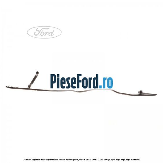 Furtun inferior vas expansiune lichid racire Ford Fiesta 2013-2017 1.25 60 cp STJA, STJB, STJC, STJD benzina