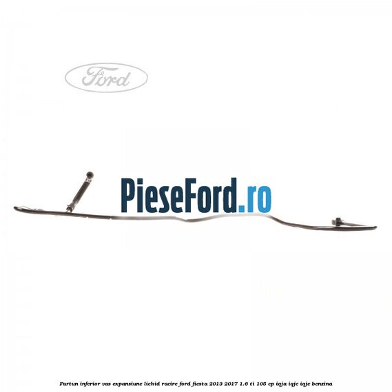Furtun inferior vas expansiune lichid racire Ford Fiesta 2013-2017 1.6 Ti 105 cp IQJA, IQJC, IQJE benzina