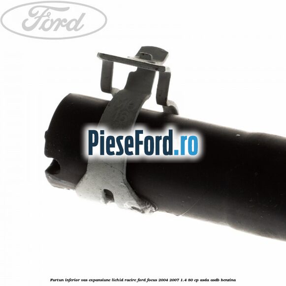 Furtun inferior vas expansiune lichid racire Ford Focus 2004-2007 1.4 80 cp ASDA, ASDB benzina