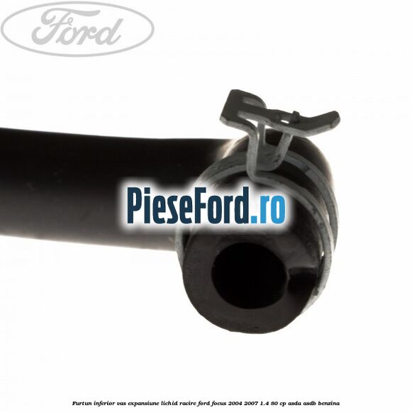 Furtun inferior vas expansiune lichid racire Ford Focus 2004-2007 1.4 80 cp ASDA, ASDB benzina