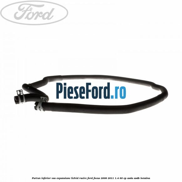 Furtun inferior vas expansiune lichid racire Ford Focus 2008-2011 1.4 80 cp Furtun inferior vas expansiune lichid racire Ford Focus 2008-2011 1.4 80 cp ASDA, ASDB benzina