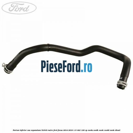Furtun inferior vas expansiune lichid racire Ford Focus 2014-2018 1.5 TDCi 120 cp XWDA, XWDB, XWDC, XWDD, XWDE diesel