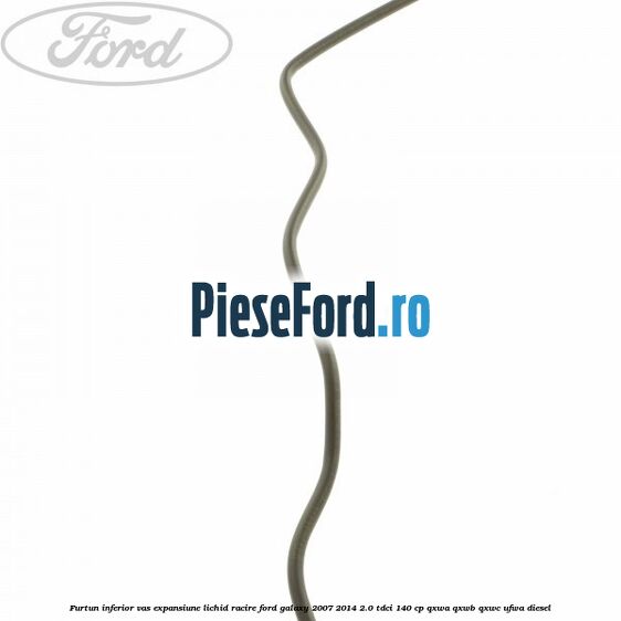 Furtun inferior vas expansiune lichid racire Ford Galaxy 2007-2014 2.0 TDCi 140 cp QXWA, QXWB, QXWC, UFWA diesel