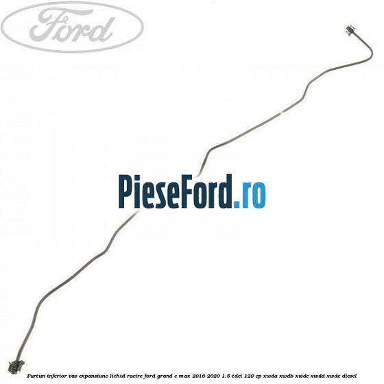 Furtun inferior vas expansiune lichid racire Ford Grand C-Max 2016-2020 1.5 TDCi 120 cp XWDA, XWDB, XWDC, XWDD, XWDE diesel